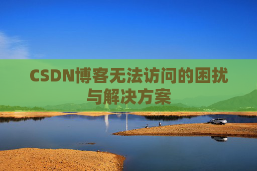 CSDN博客无法访问的困扰与解决方案 CSDN博客无法访问的困扰与解决方案